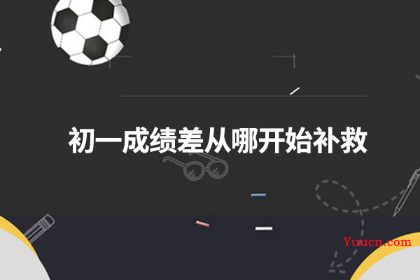 初一成绩差从哪开始补救