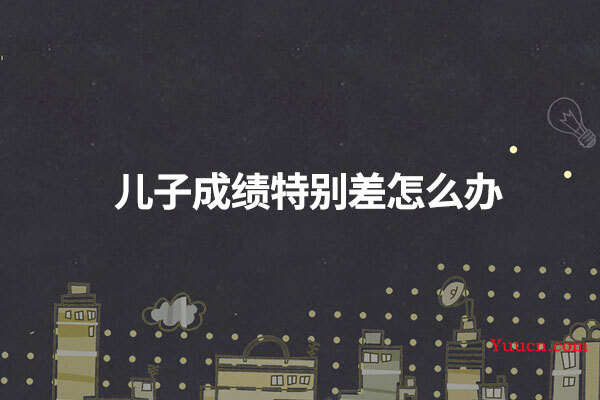 儿子成绩特别差怎么办