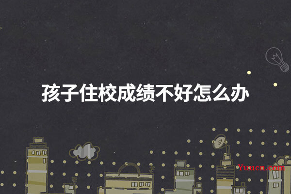 孩子住校成绩不好怎么办