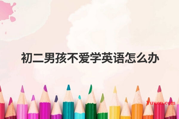 初二男孩不爱学英语怎么办