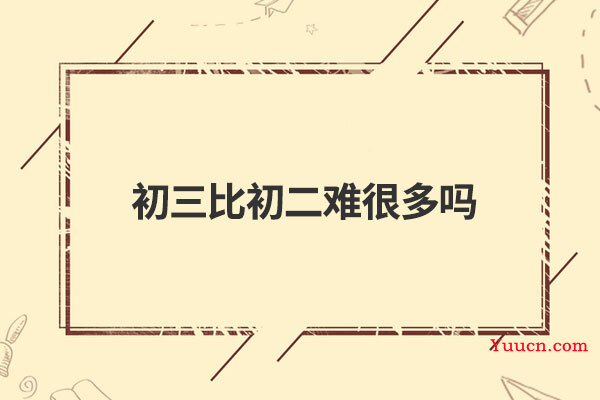 初三比初二难很多吗