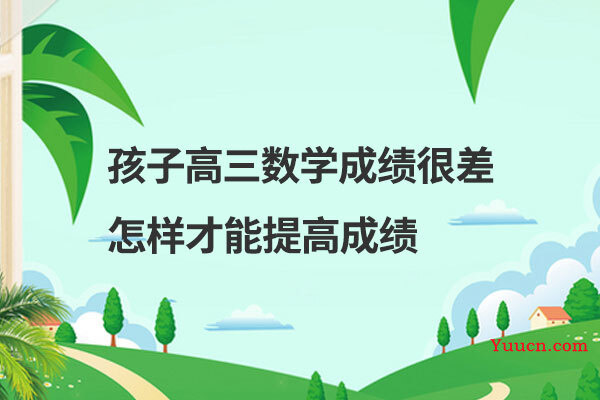 孩子高三数学成绩很差怎样才能提高成绩