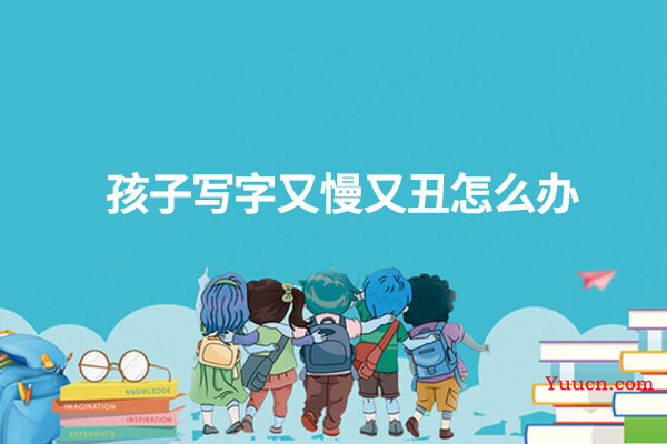 孩子写字又慢又丑怎么办