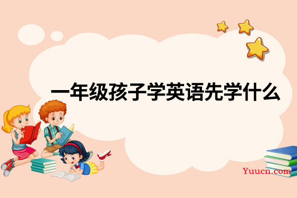 一年级孩子学英语先学什么