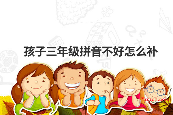 孩子三年级拼音不好怎么补