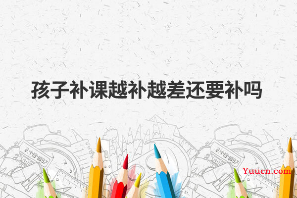 孩子补课越补越差还要补吗
