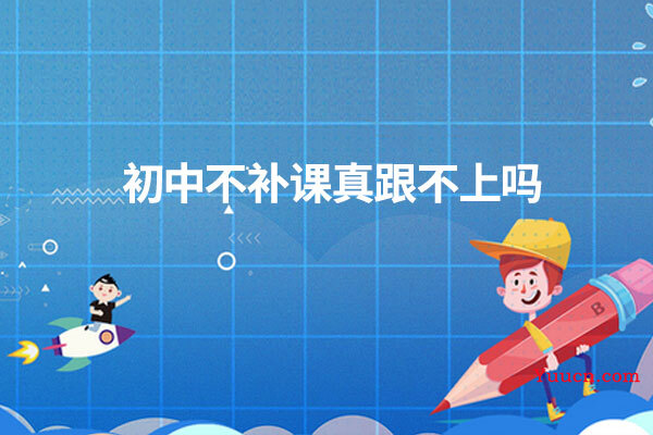 初中不补课真跟不上吗