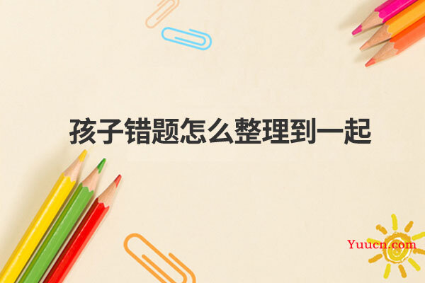 孩子错题怎么整理到一起