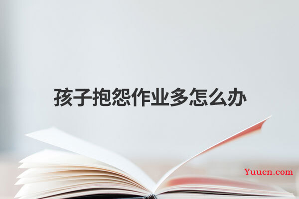 孩子抱怨作业多怎么办