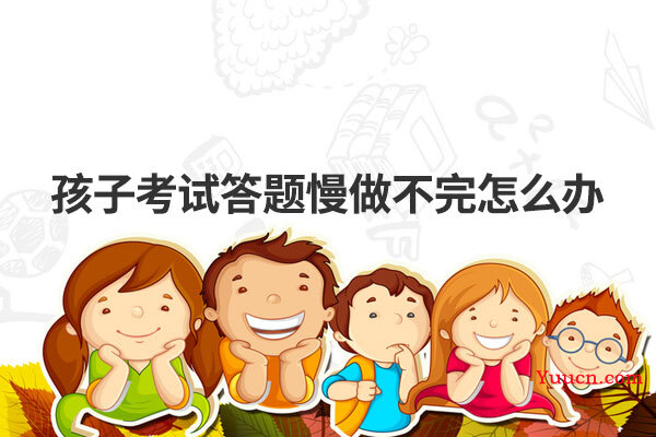 孩子考试答题慢做不完怎么办