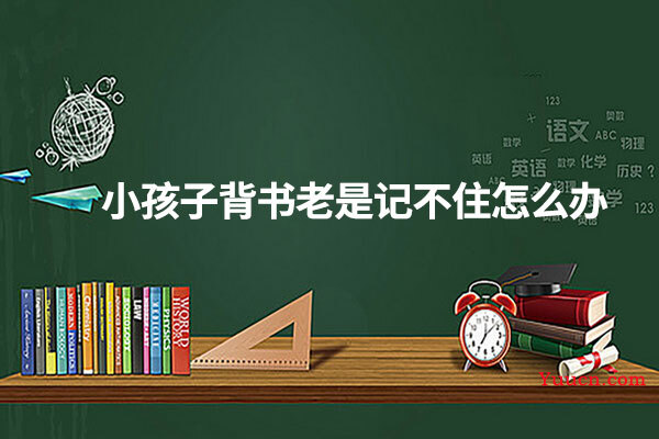 小孩子背书老是记不住怎么办