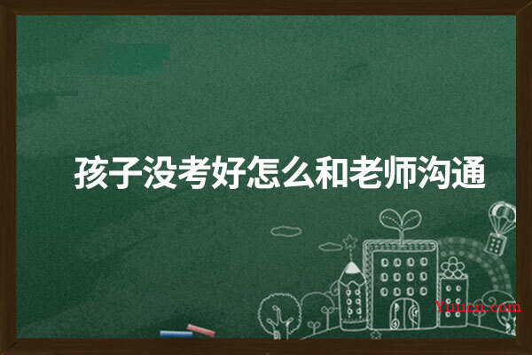 孩子没考好怎么和老师沟通