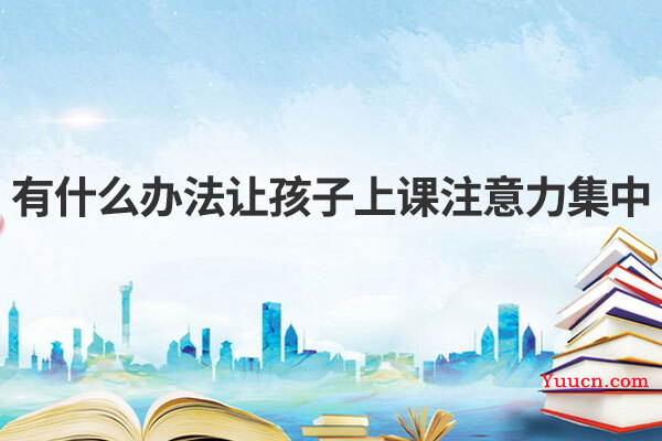 有什么办法让孩子上课注意力集中