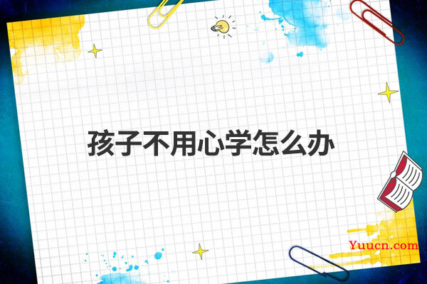 孩子不用心学怎么办