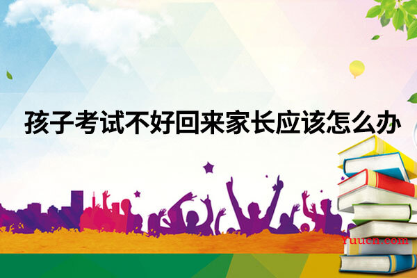孩子考试不好回来家长应该怎么办