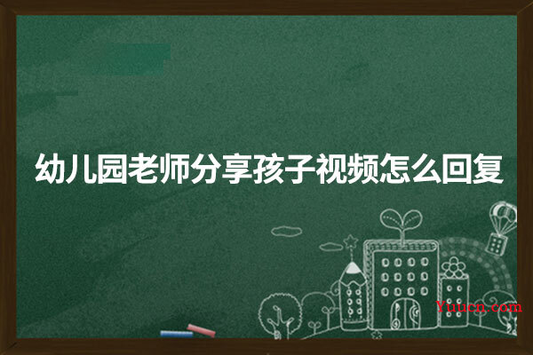 幼儿园老师分享孩子视频怎么回复