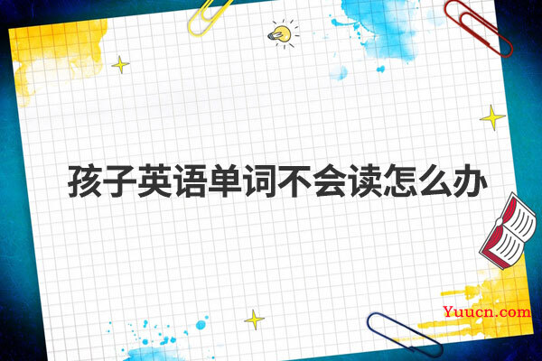 孩子英语单词不会读怎么办