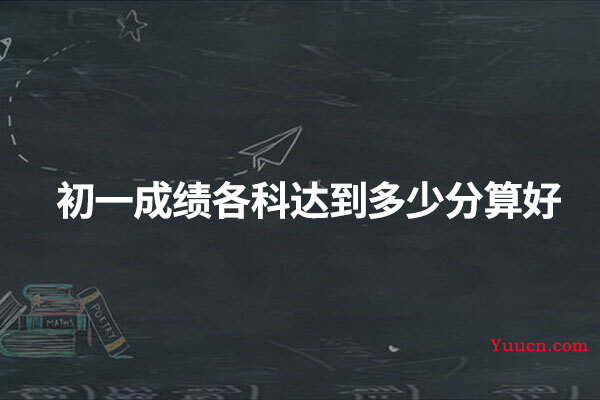 初一成绩各科达到多少分算好