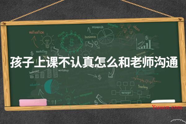 孩子上课不认真怎么和老师沟通