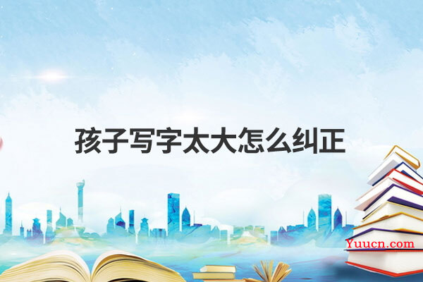孩子写字太大怎么纠正
