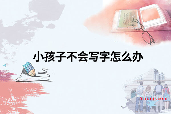 小孩子不会写字怎么办