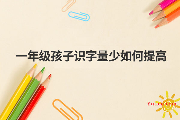 一年级孩子识字量少如何提高