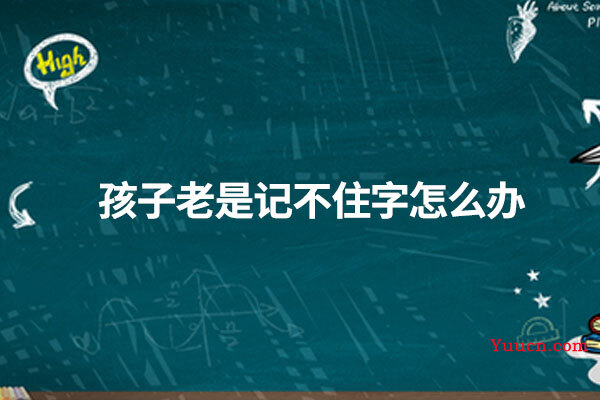 孩子老是记不住字怎么办