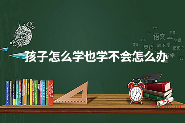 孩子怎么学也学不会怎么办