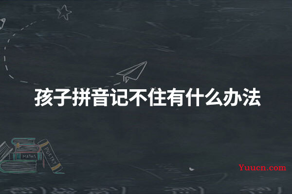 孩子拼音记不住有什么办法