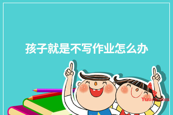 孩子就是不写作业怎么办