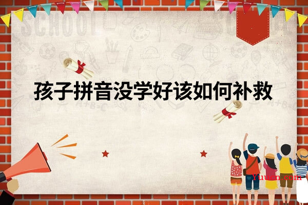 孩子拼音没学好该如何补救