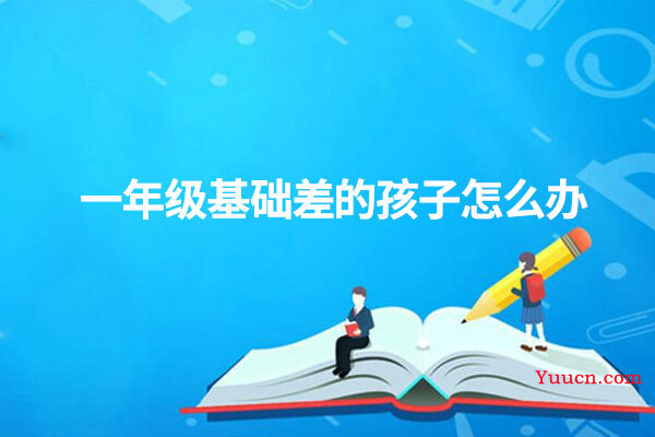 一年级基础差的孩子怎么办