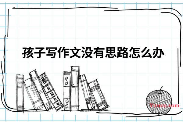 孩子写作文没有思路怎么办