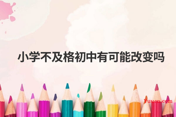 小学不及格初中有可能改变吗