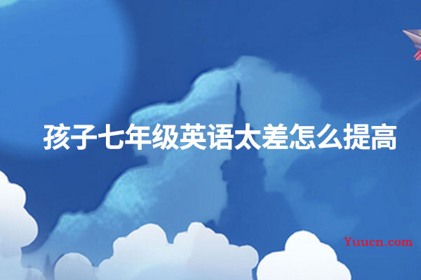 孩子七年级英语太差怎么提高