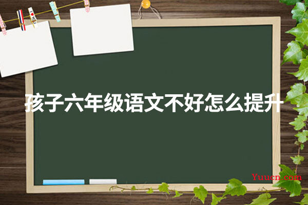 孩子六年级语文不好怎么提升
