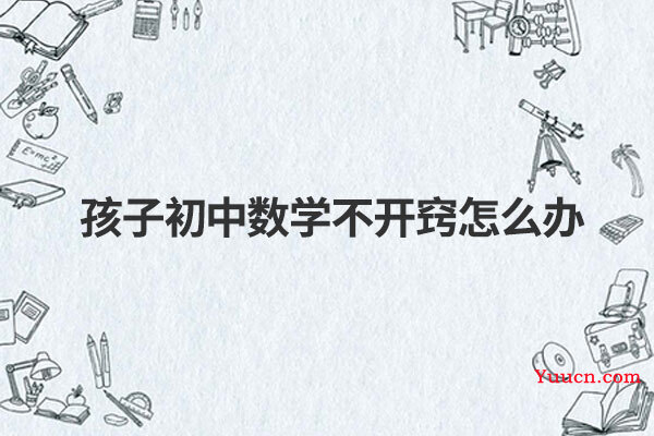 孩子初中数学不开窍怎么办