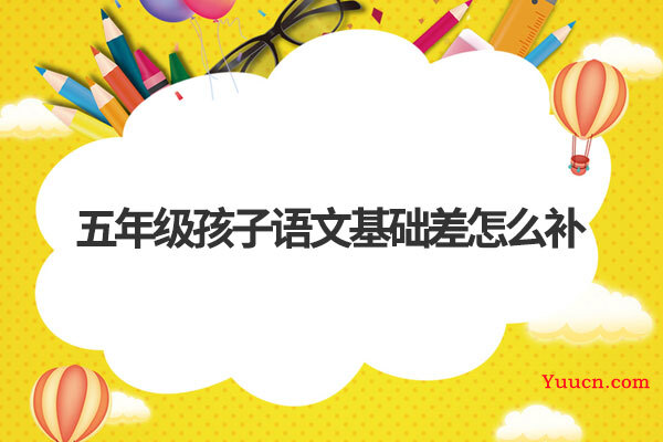 五年级孩子语文基础差怎么补