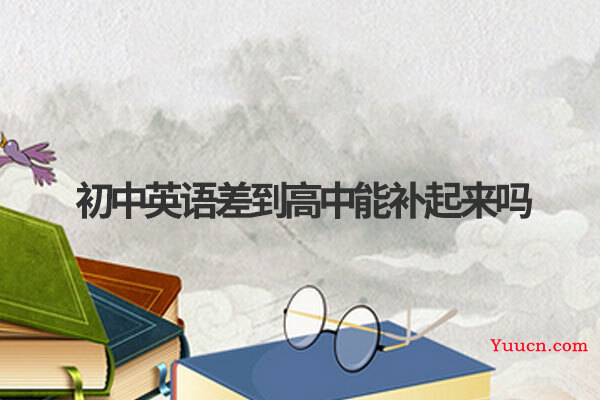 初中英语差到高中能补起来吗