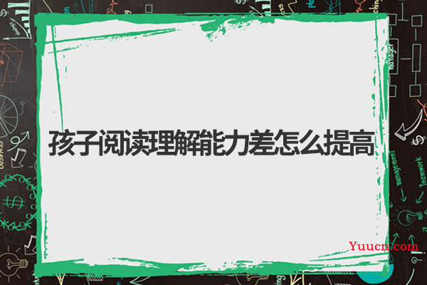 孩子阅读理解能力差怎么提高