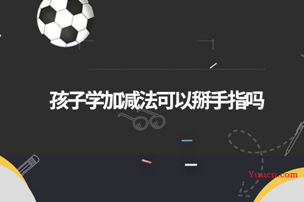 孩子学加减法可以掰手指吗