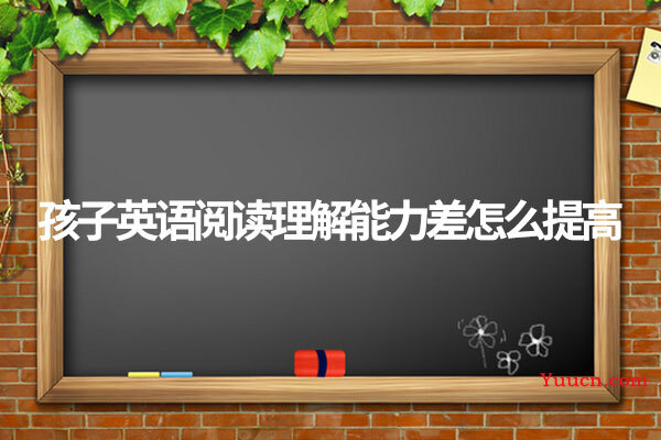 孩子英语阅读理解能力差怎么提高