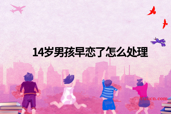 14岁男孩早恋了怎么处理