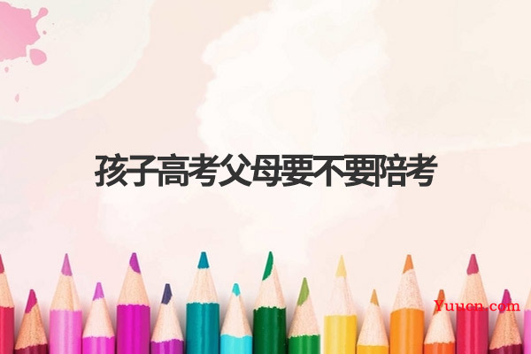 孩子高考父母要不要陪考
