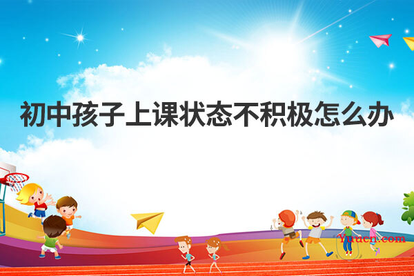 初中孩子上课状态不积极怎么办