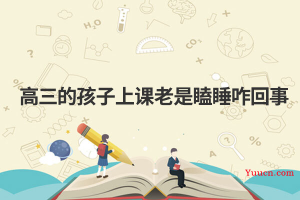 高三的孩子上课老是瞌睡咋回事 高三的孩子上课老是瞌睡咋回事