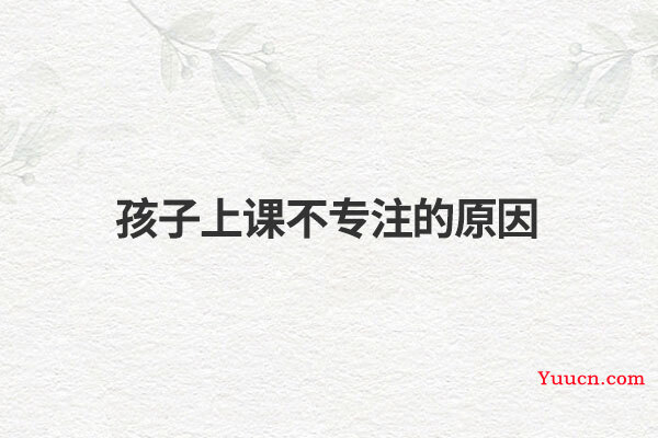 孩子上课不专注的原因