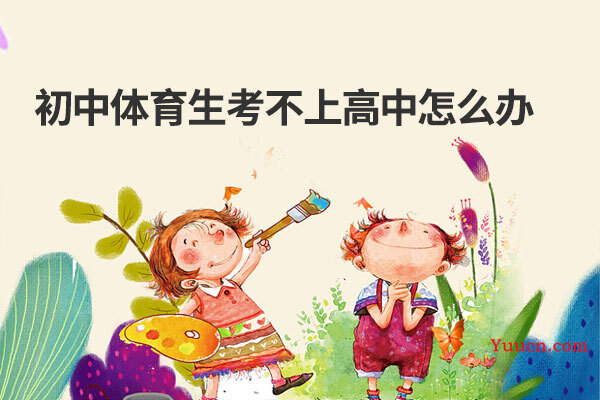 初中体育生考不上高中怎么办