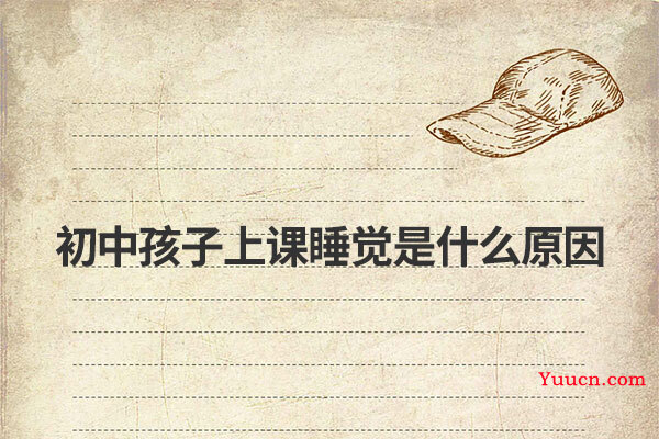 初中孩子上课睡觉是什么原因 初中孩子上课睡觉是什么原因