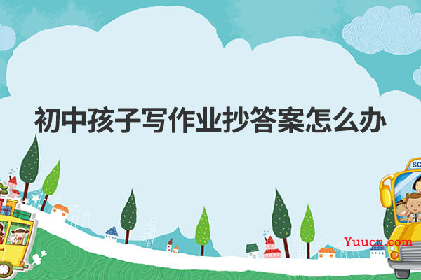 初中孩子写作业抄答案怎么办